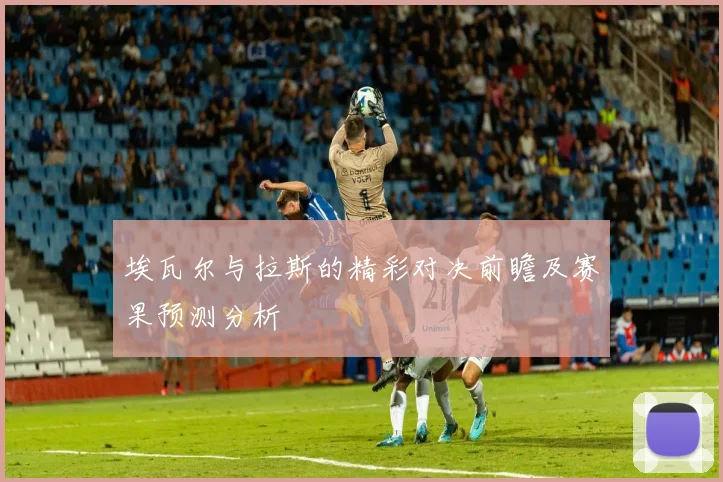 埃瓦尔与拉斯的精彩对决前瞻及赛果预测分析