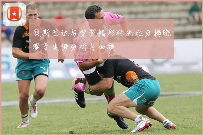 莫斯巴达与索契精彩对决比分揭晓赛季走势分析与回顾