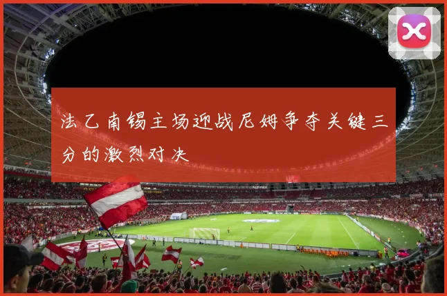法乙南锡主场迎战尼姆争夺关键三分的激烈对决