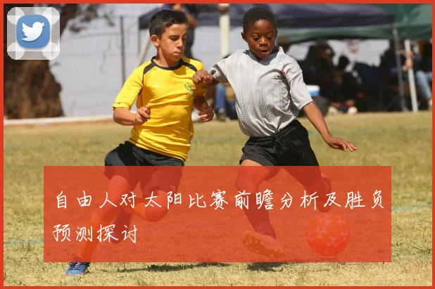 自由人对太阳比赛前瞻分析及胜负预测探讨