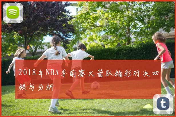 2018年NBA季前赛火箭队精彩对决回顾与分析