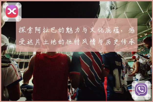 探索阿拉巴的魅力与文化底蕴，感受这片土地的独特风情与历史传承