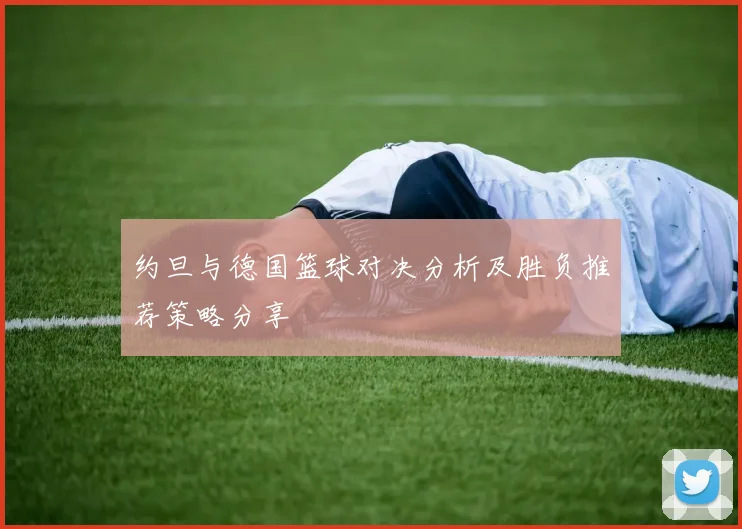 约旦与德国篮球对决分析及胜负推荐策略分享