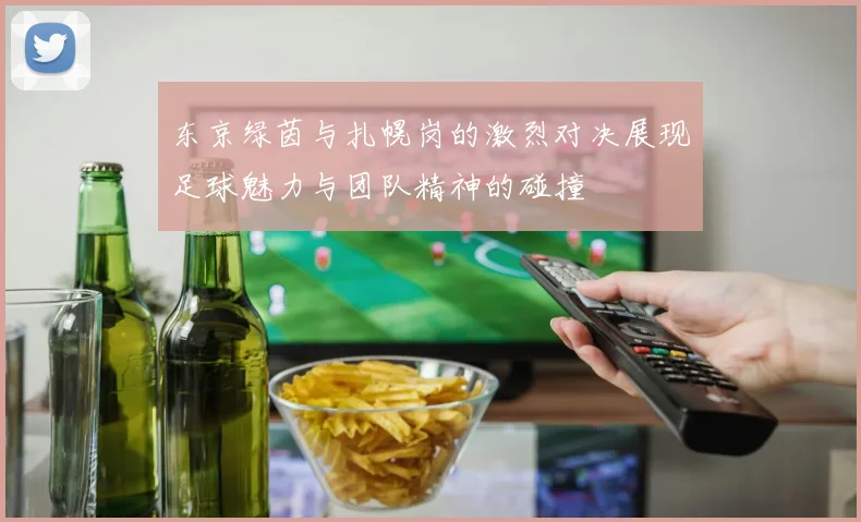 东京绿茵与扎幌岗的激烈对决展现足球魅力与团队精神的碰撞
