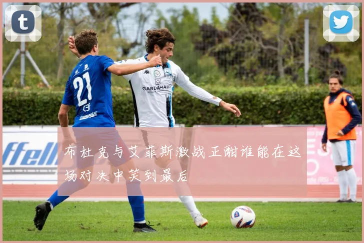 布杜克与艾菲斯激战正酣谁能在这场对决中笑到最后