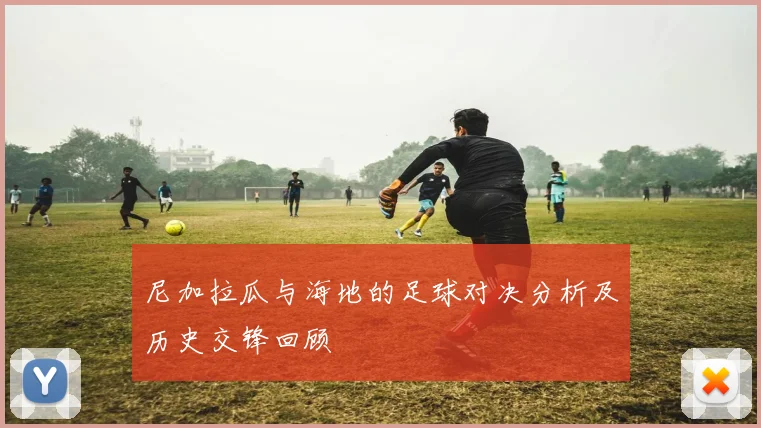 尼加拉瓜与海地的足球对决分析及历史交锋回顾